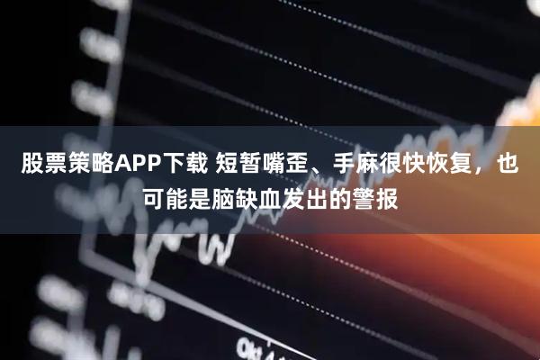 股票策略APP下载 短暂嘴歪、手麻很快恢复，也可能是脑缺血发出的警报