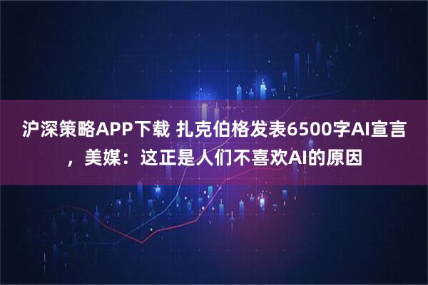 沪深策略APP下载 扎克伯格发表6500字AI宣言，美媒：这正是人们不喜欢AI的原因