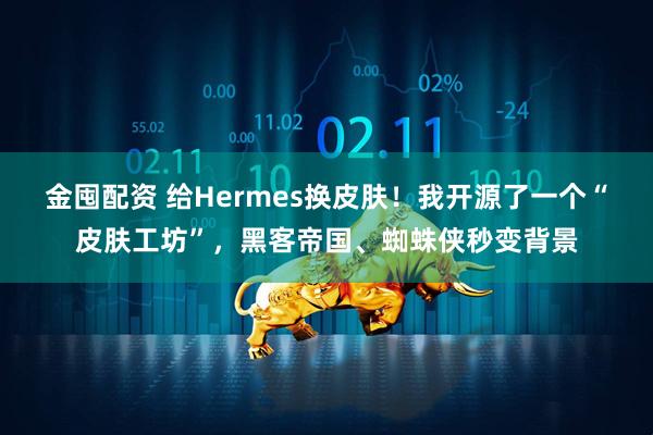 金囤配资 给Hermes换皮肤！我开源了一个“皮肤工坊”，黑客帝国、蜘蛛侠秒变背景